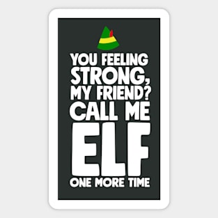 You feeling strong my friend?  Call me ELF one more time. Magnet